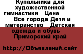 Купальники для художественной гимнастики › Цена ­ 4 000 - Все города Дети и материнство » Детская одежда и обувь   . Приморский край